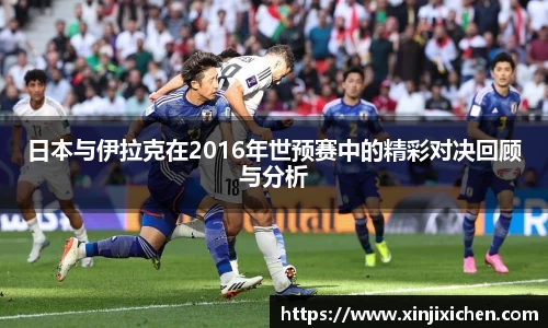 日本与伊拉克在2016年世预赛中的精彩对决回顾与分析